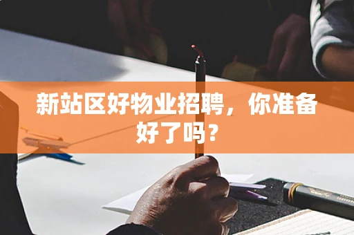 新站区好物业招聘，你准备好了吗？