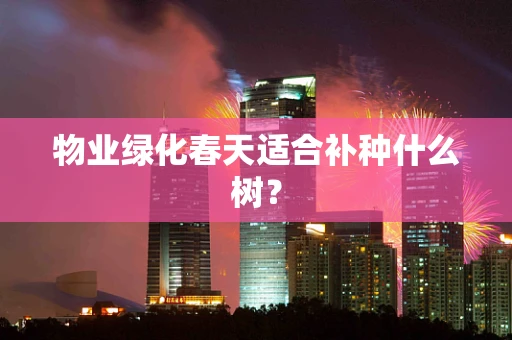 物业绿化春天适合补种什么树？