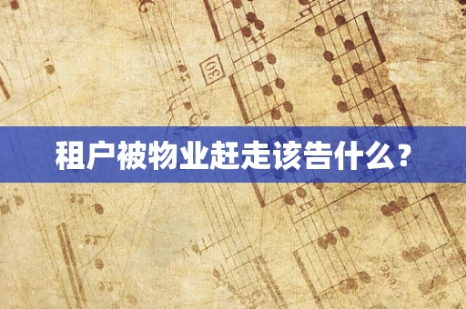 租户被物业赶走该告什么？