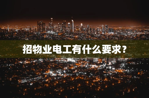 招物业电工有什么要求？