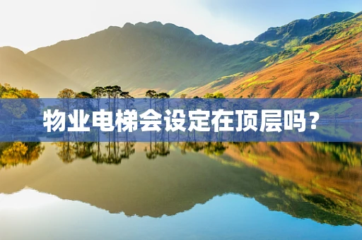 物业电梯会设定在顶层吗？