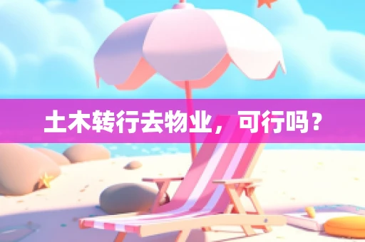 土木转行去物业，可行吗？