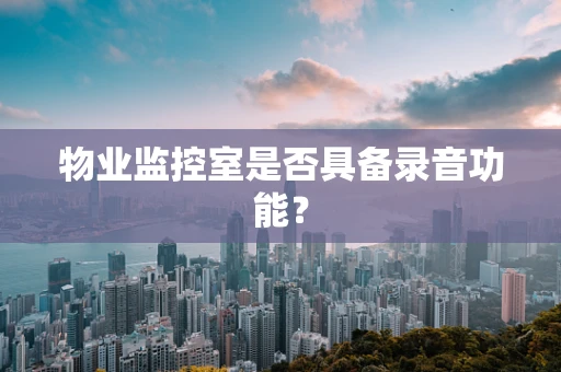 物业监控室是否具备录音功能？