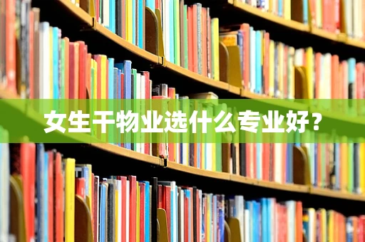 女生干物业选什么专业好？