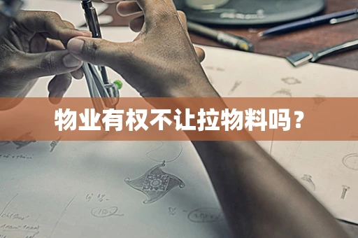 物业有权不让拉物料吗？
