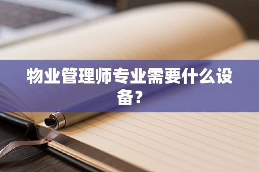物业管理师专业需要什么设备？