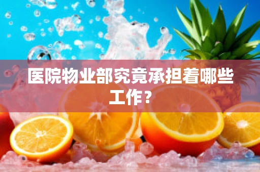 医院物业部究竟承担着哪些工作？