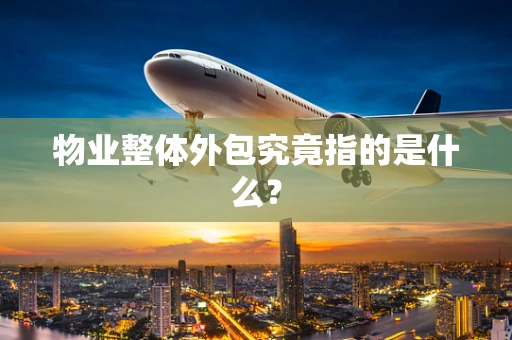 物业整体外包究竟指的是什么？