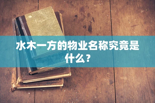 水木一方的物业名称究竟是什么？
