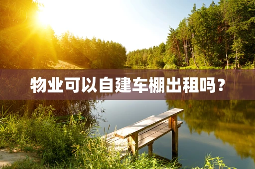 物业可以自建车棚出租吗？