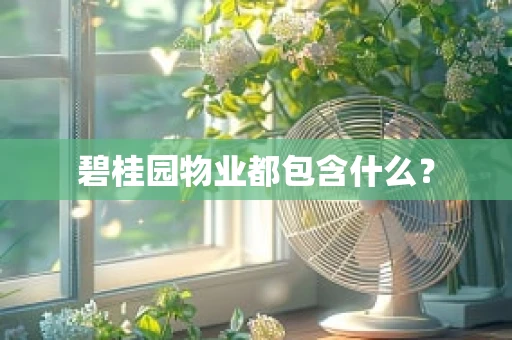 碧桂园物业都包含什么？