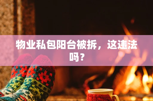 物业私包阳台被拆，这违法吗？