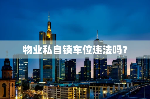 物业私自锁车位违法吗？