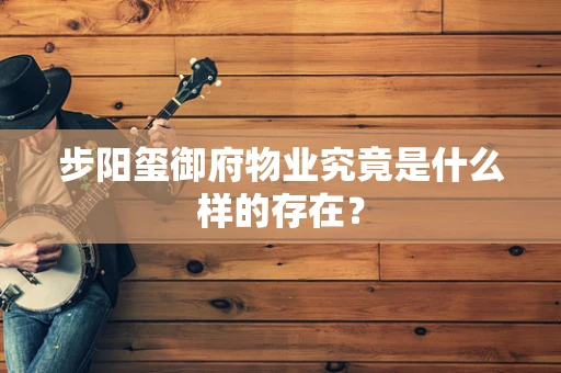 步阳玺御府物业究竟是什么样的存在？