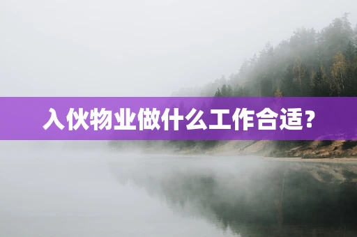 入伙物业做什么工作合适？