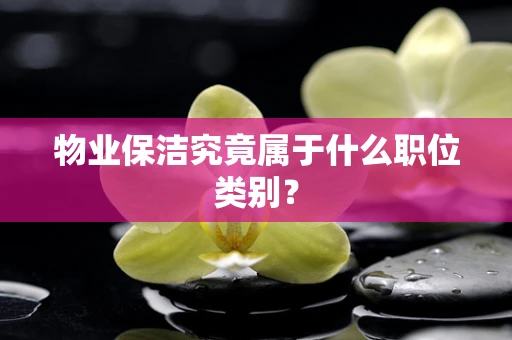 物业保洁究竟属于什么职位类别？