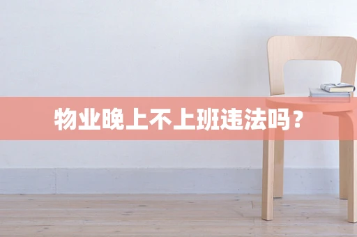 物业晚上不上班违法吗？