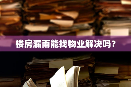 楼房漏雨能找物业解决吗？