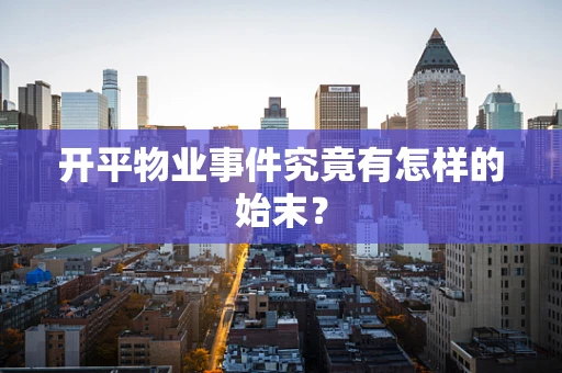 开平物业事件究竟有怎样的始末？