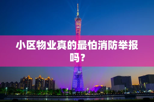 小区物业真的最怕消防举报吗？