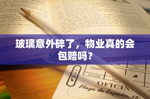 玻璃意外碎了，物业真的会包赔吗？