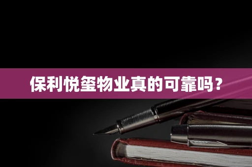 保利悦玺物业真的可靠吗？
