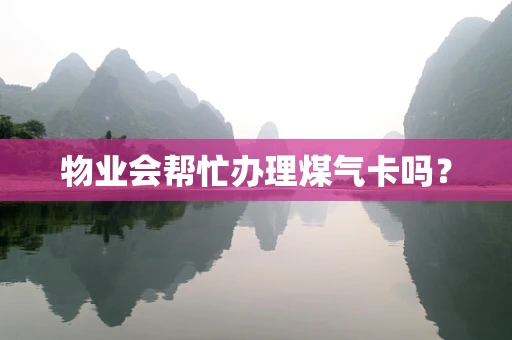 物业会帮忙办理煤气卡吗？