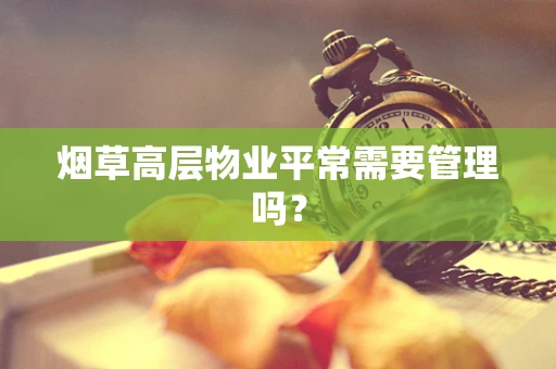 烟草高层物业平常需要管理吗？