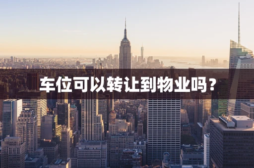 车位可以转让到物业吗？