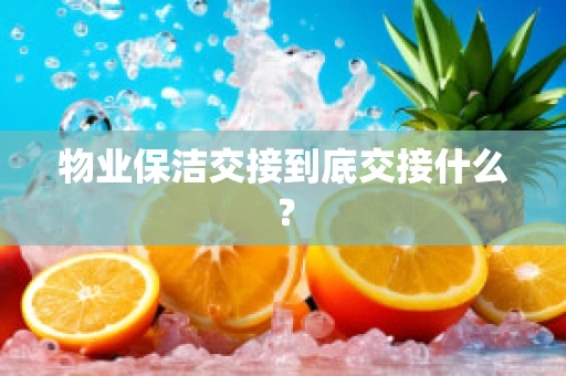 物业保洁交接到底交接什么？