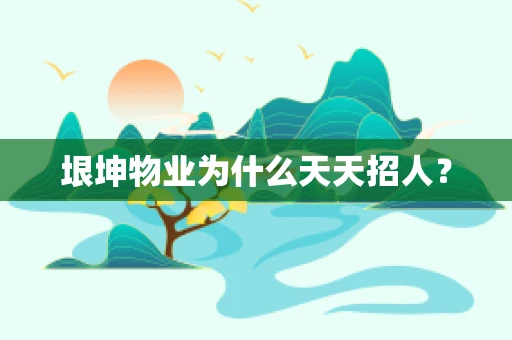 垠坤物业为什么天天招人？