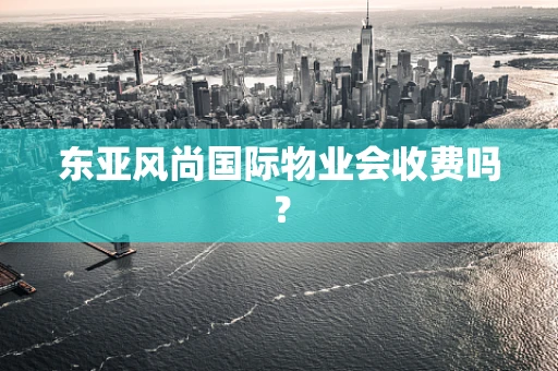 东亚风尚国际物业会收费吗？