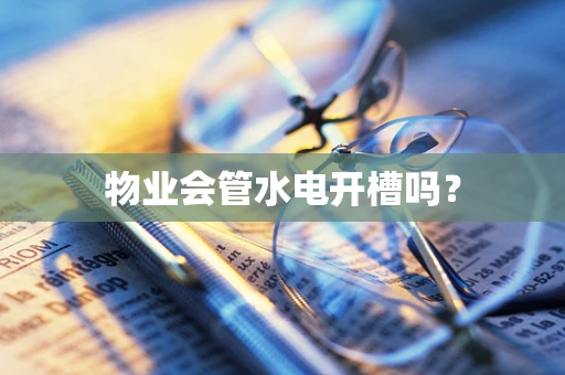 物业会管水电开槽吗？