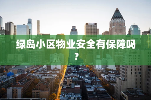 绿岛小区物业安全有保障吗？