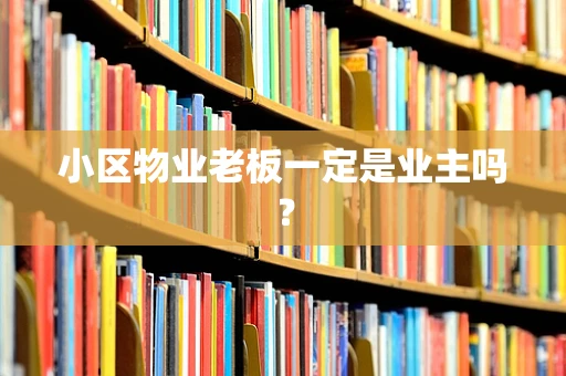 小区物业老板一定是业主吗？