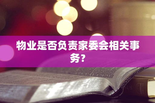 物业是否负责家委会相关事务？