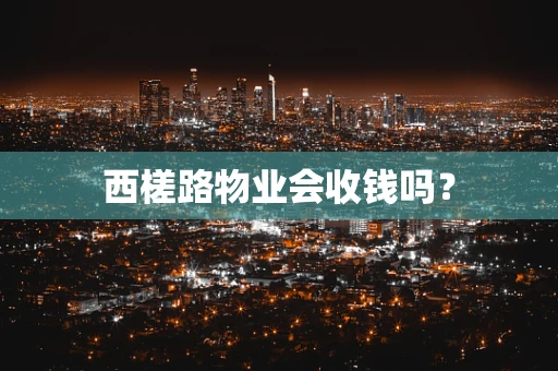 西槎路物业会收钱吗？