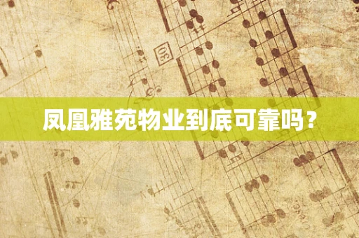 凤凰雅苑物业到底可靠吗？