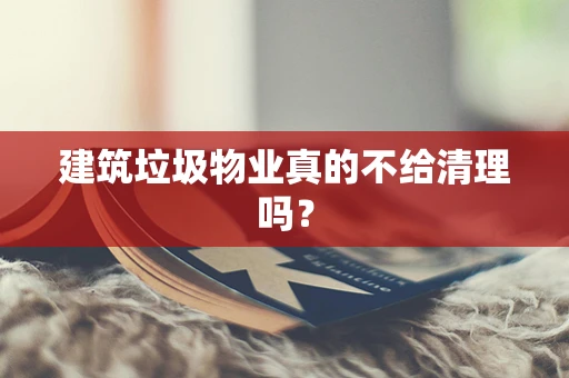 建筑垃圾物业真的不给清理吗？