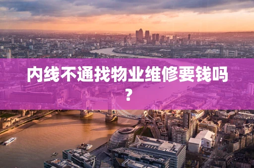 内线不通找物业维修要钱吗？