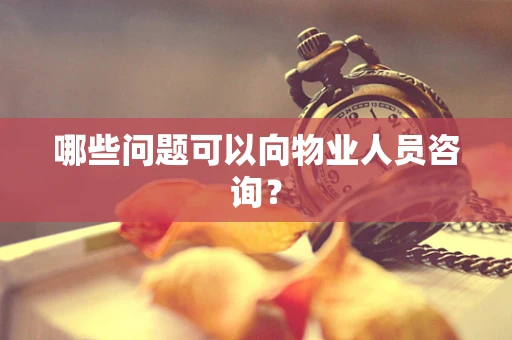 哪些问题可以向物业人员咨询？