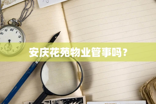 安庆花苑物业管事吗？