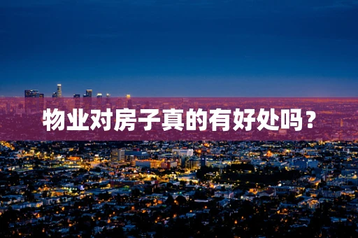 物业对房子真的有好处吗？