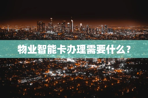 物业智能卡办理需要什么？