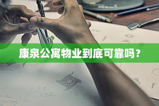 康泉公寓物业到底可靠吗？