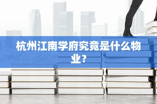 杭州江南学府究竟是什么物业？