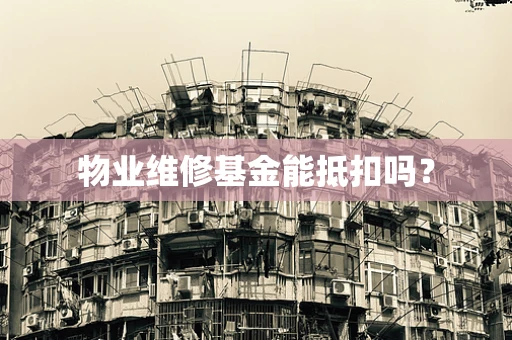 物业维修基金能抵扣吗？