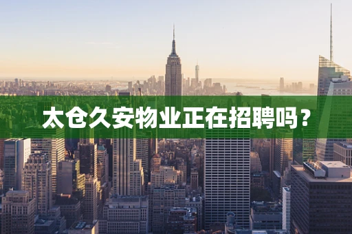 太仓久安物业正在招聘吗？