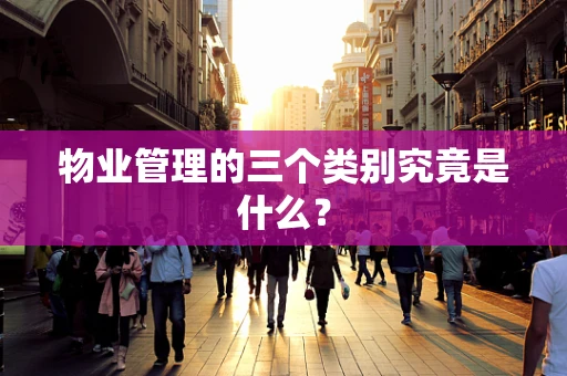 物业管理的三个类别究竟是什么？