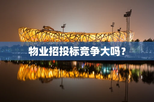 物业招投标竞争大吗？